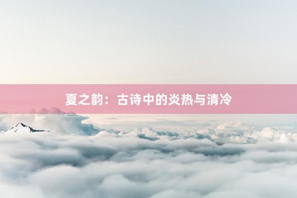 夏之韵：古诗中的炎热与清冷